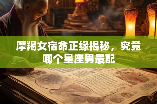 摩羯女宿命正缘揭秘，究竟哪个星座男最配