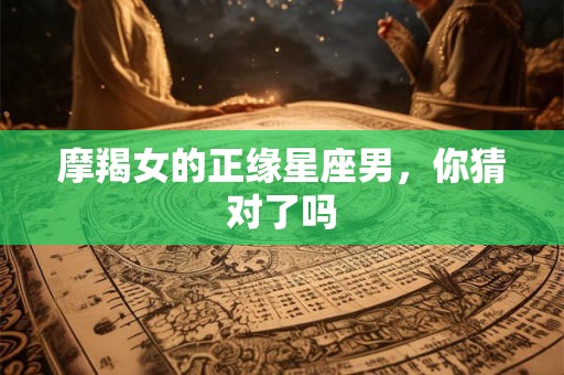 摩羯女的正缘星座男，你猜对了吗