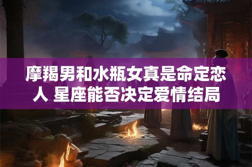摩羯男和水瓶女真是命定恋人 星座能否决定爱情结局