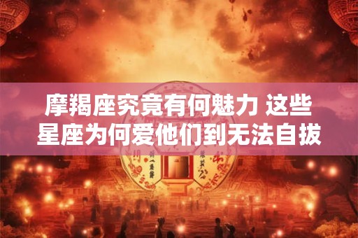 星座专家揭秘：摩羯男和巨蟹女是否真的天作之合