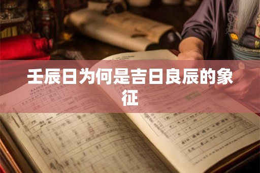 壬辰日为何是吉日良辰的象征