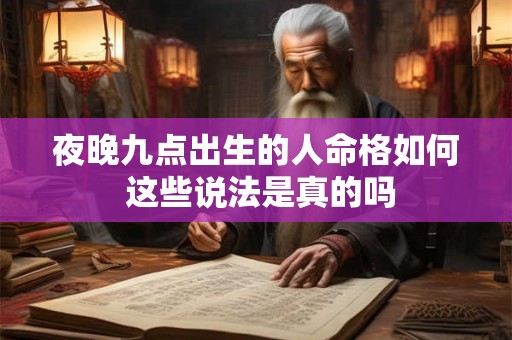 夜晚九点出生的人命格如何 这些说法是真的吗