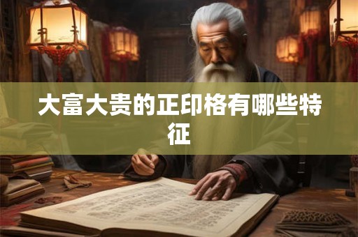 大富大贵的正印格有哪些特征