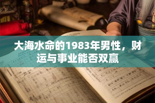 大海水命的1983年男性，财运与事业能否双赢