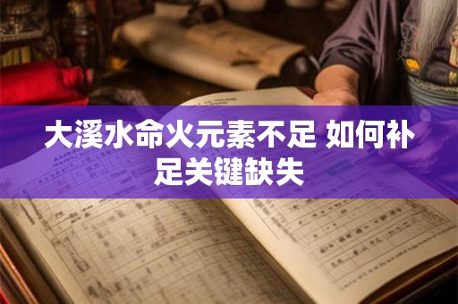 大溪水命火元素不足 如何补足关键缺失