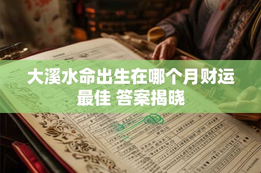 大溪水命哪个月份生人财运最佳 必看指南