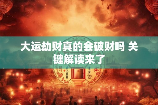 大运劫财真的会破财吗 关键解读来了