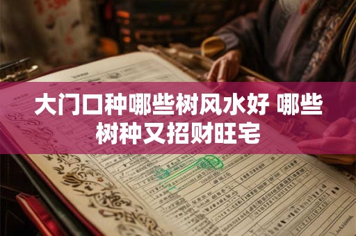 大门口种哪些树风水好 哪些树种又招财旺宅