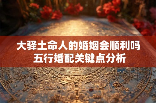 大驿土命人的婚姻会顺利吗 五行婚配关键点分析