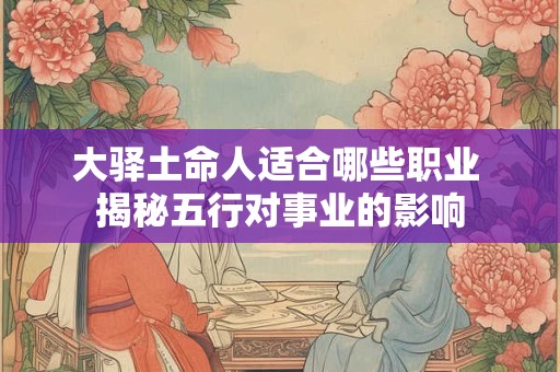 大驿土命人适合哪些职业 揭秘五行对事业的影响