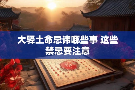 大驿土命忌讳哪些事 这些禁忌要注意