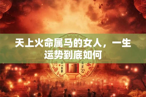 天上火命属马的女人，一生运势到底如何