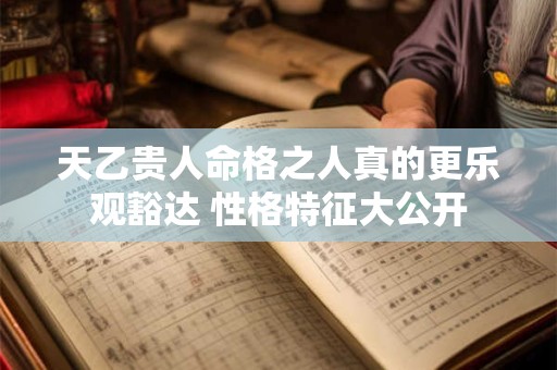 天乙贵人命格之人真的更乐观豁达 性格特征大公开