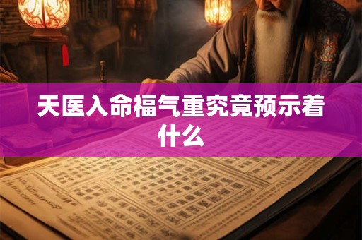 天医入命福气重究竟预示着什么 天医入命福气重究竟预示着什么