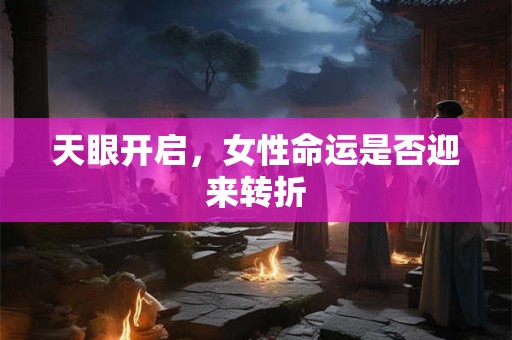 天眼开启，女性命运是否迎来转折