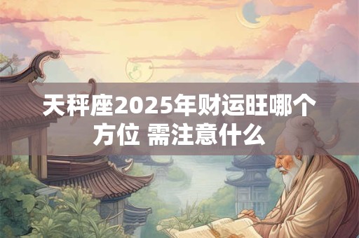 天秤座2025年财运旺哪个方位 需注意什么