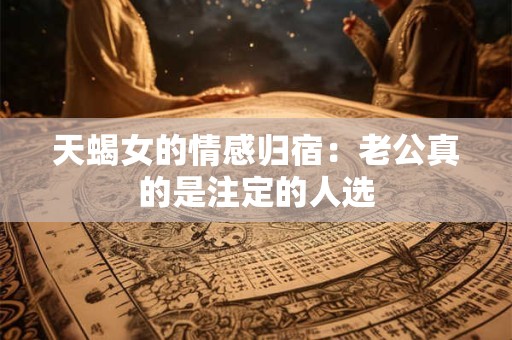 天蝎女的情感归宿：老公真的是注定的人选