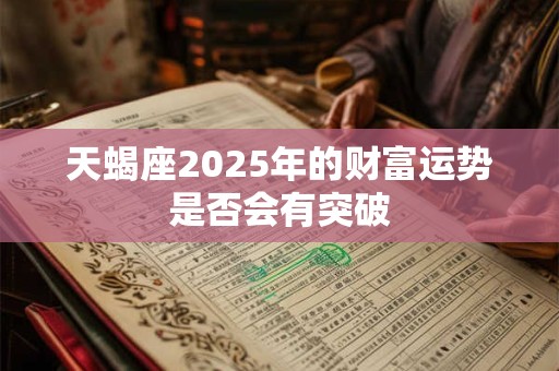 天蝎座2025年的财富运势是否会有突破
