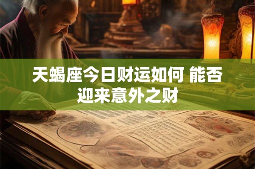 天蝎座今日财运如何 能否迎来意外之财