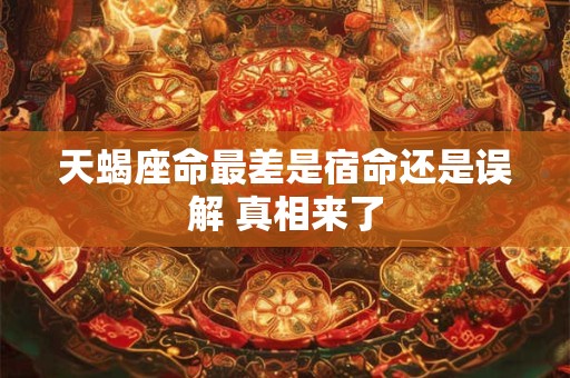 天蝎座命最差是宿命还是误解 真相来了