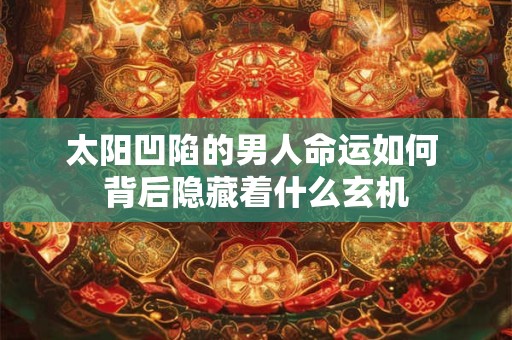 太阳凹陷的男人命运如何 背后隐藏着什么玄机