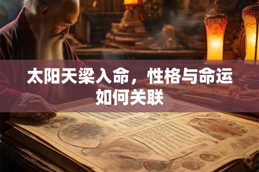 太阳天梁入命，性格与命运如何关联