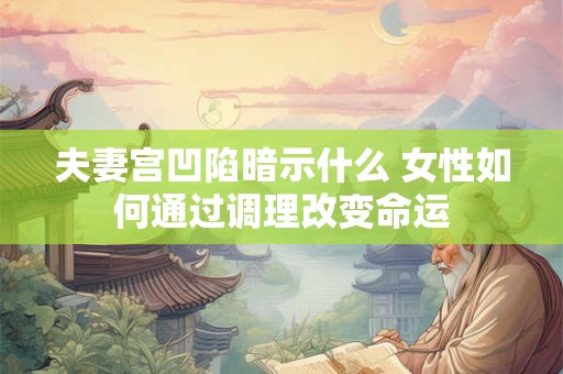 夫妻宫凹陷暗示什么 女性如何通过调理改变命运