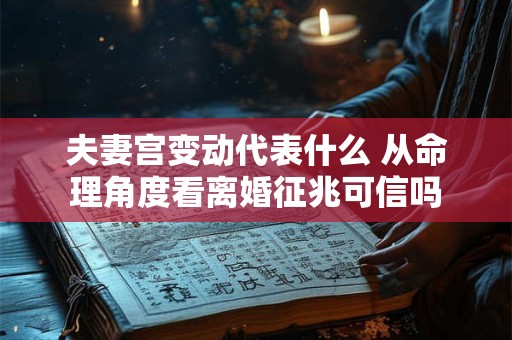 夫妻宫变动代表什么 从命理角度看离婚征兆可信吗