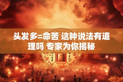 头发多=命苦 这种说法有道理吗 专家为你揭秘