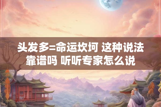 头发多=命运坎坷 这种说法靠谱吗 听听专家怎么说