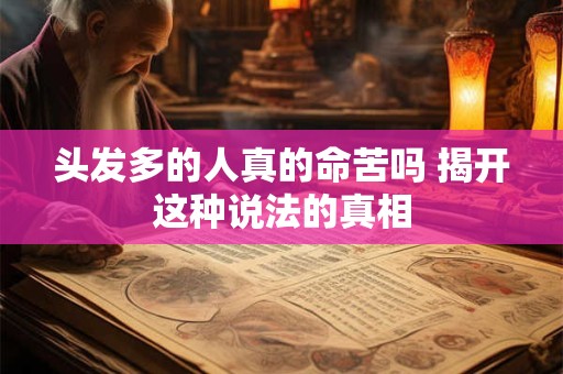 头发多的人真的命苦吗 揭开这种说法的真相