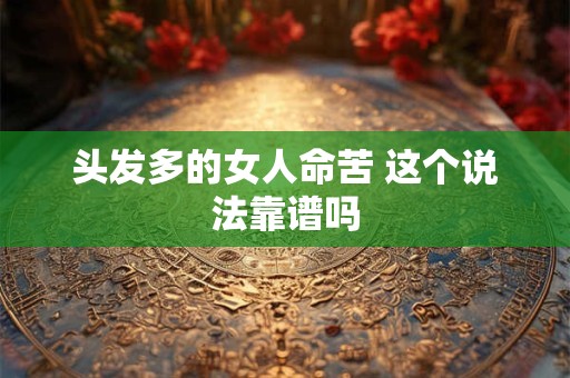 头发多的女人命苦 这个说法靠谱吗