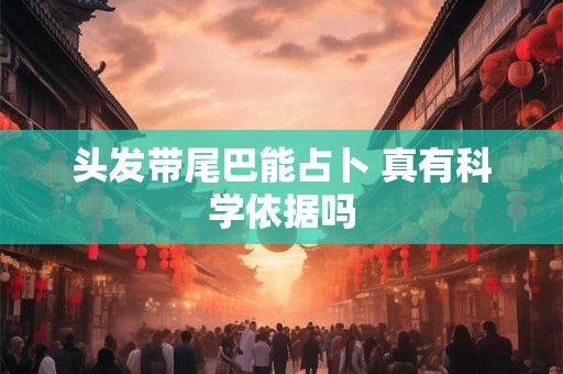 头发带尾巴能占卜 真有科学依据吗