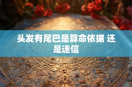 头发有尾巴是算命依据 还是迷信