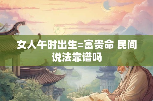 女人午时出生=富贵命 民间说法靠谱吗