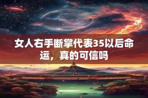 女人右手断掌代表35以后命运，真的可信吗