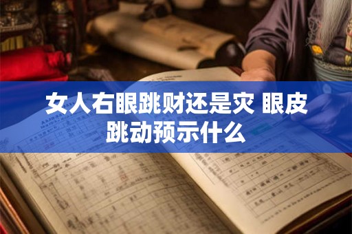 女人右眼跳财还是灾 眼皮跳动预示什么