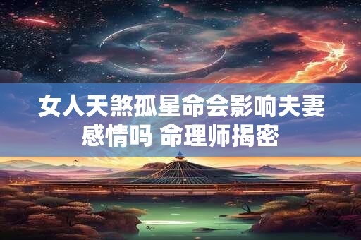 女人天煞孤星命会影响夫妻感情吗 命理师揭密