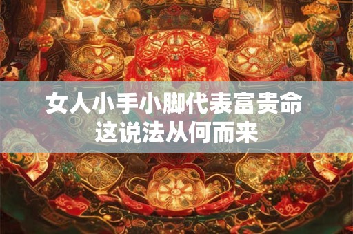 女人小手小脚代表富贵命 这说法从何而来