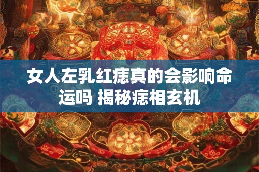 女人左乳红痣真的会影响命运吗 揭秘痣相玄机