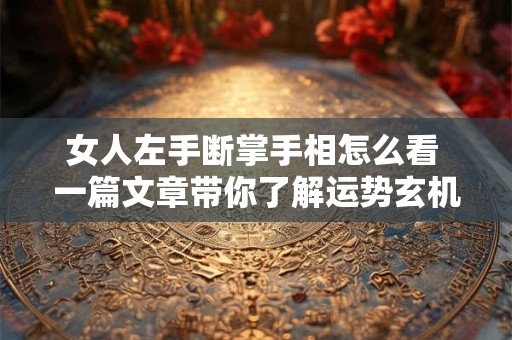 女人左手断掌手相怎么看 一篇文章带你了解运势玄机