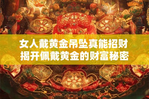 女人戴黄金吊坠真能招财 揭开佩戴黄金的财富秘密