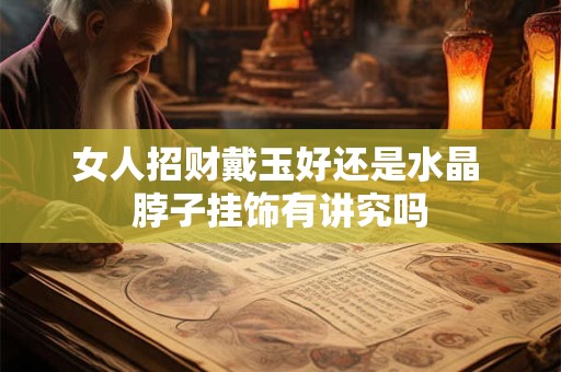 女人招财戴玉好还是水晶 脖子挂饰有讲究吗