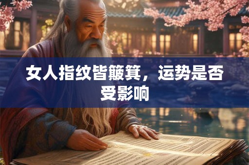 女人指纹皆簸箕，运势是否受影响