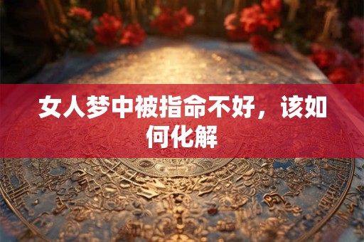 女人梦中被指命不好，该如何化解