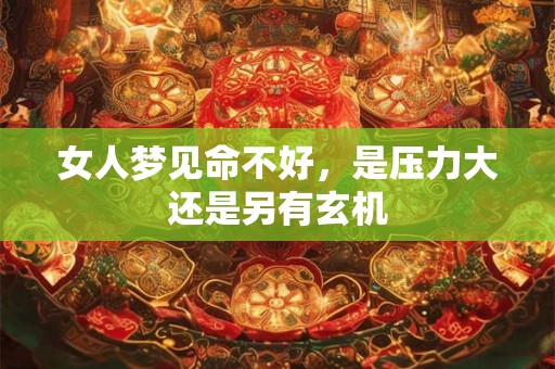 女人梦见命不好，是压力大还是另有玄机