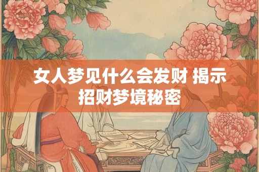 女人梦见什么会发财 揭示招财梦境秘密
