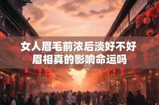 女人眉毛前浓后淡好不好 眉相真的影响命运吗
