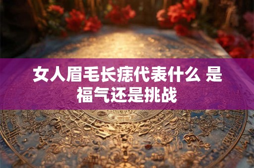 女人眉毛长痣代表什么 是福气还是挑战
