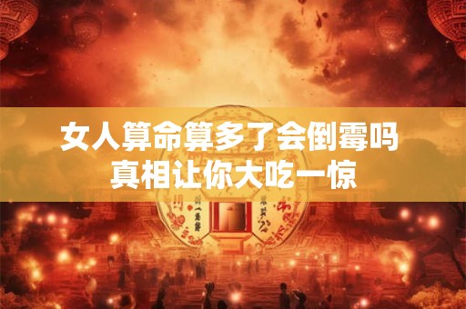 女人算命算多了会倒霉吗 真相让你大吃一惊
